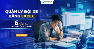 Quản lý đội xe bằng Excel: 6 giới hạn gây thất thoát chi phí