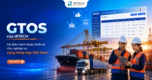 GTOS của IRTECH: Hệ điều hành được thiết kế cho nghiệp vụ cảng tổng hợp Việt Nam